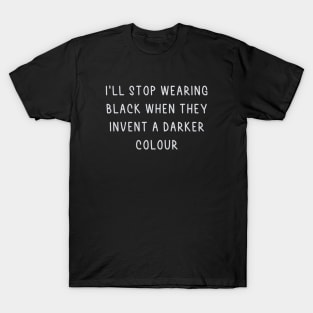 I'll stop wearing black when they make a darker colour T-Shirt